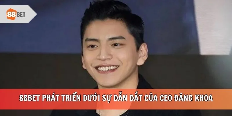 88BET phát triển dưới sự dẫn dắt của CEO Đăng Khoa