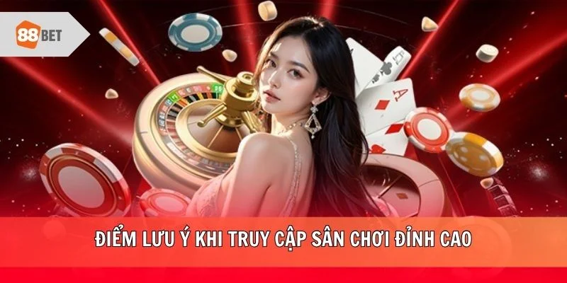 Điểm lưu ý khi truy cập sân chơi đỉnh cao