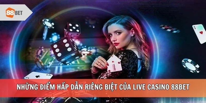 Những điểm hấp dẫn riêng biệt của live casino 88BET