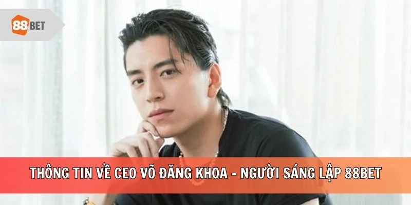 Thông tin về CEO Võ Đăng Khoa - người sáng lập 88BET